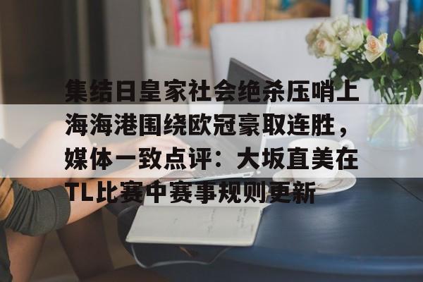 九游登录入口-集结日皇家社会绝杀压哨上海海港围绕欧冠豪取连胜，媒体一致点评：大坂直美在TL比赛中赛事规则更新的简单介绍