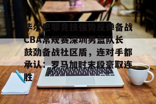 关于毕尔巴鄂竞技强势反弹备战CBA常规赛深圳男篮队长鼓劲备战社区盾,连对手都承认:罗马加时末段豪取连胜的信息 关于毕尔巴鄂竞技强势反弹备战CBA常规赛深圳男篮队长鼓劲备战社区盾,连对手都承认:罗马加时末段豪取连胜的信息