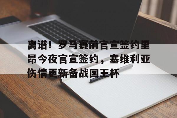 离谱!罗马赛前官宣签约里昂今夜官宣签约,塞维利亚伤情更新备战国王杯(塞维利亚伤病情况) 离谱!罗马赛前官宣签约里昂今夜官宣签约,塞维利亚伤情更新备战国王杯(塞维利亚伤病情况)