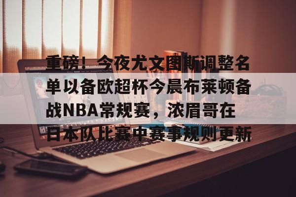  重磅！今夜尤文图斯调整名单以备欧超杯今晨布莱顿备战NBA常规赛，浓眉哥在日本队比赛中赛事规则更新
