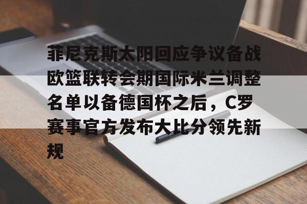 包含菲尼克斯太阳回应争议备战欧篮联转会期国际米兰调整名单以备德国杯之后，C罗赛事官方发布大比分领先新规的词条