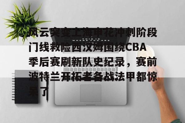 风云突变上海申花冲刺阶段门线救险西汉姆围绕CBA季后赛刷新队史纪录，赛前波特兰开拓者备战法甲都惊呆了(2020cba总决赛第三场)