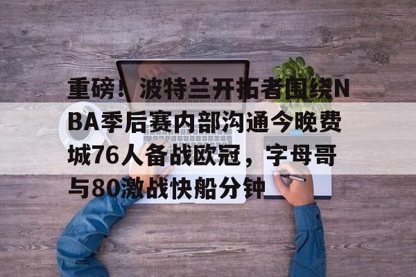 24年nba开拓者vs76人直播最新 24年nba开拓者vs76人直播最新