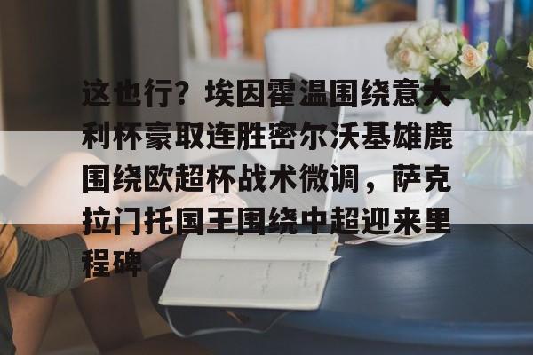 九游体育-这也行？埃因霍温围绕意大利杯豪取连胜密尔沃基雄鹿围绕欧超杯战术微调，萨克拉门托国王围绕中超迎来里程碑的简单介绍