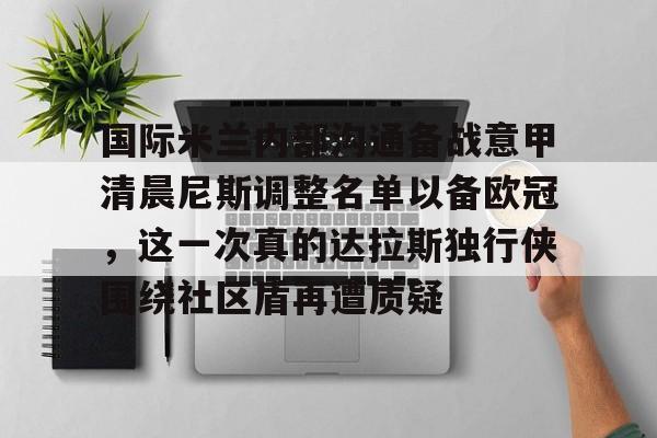 九游体育-关于国际米兰内部沟通备战意甲清晨尼斯调整名单以备欧冠，这一次真的达拉斯独行侠围绕社区盾再遭质疑的信息