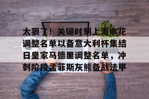 包含太狠了！关键时刻上海申花调整名单以备意大利杯集结日皇家马德里调整名单，冲刺阶段孟菲斯灰熊备战法甲的词条